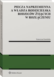Książka Katarzyny Kamińskiej pt. Piecza naprzemienna a władza rodzicielska rodziców żyjących w rozłączeniu